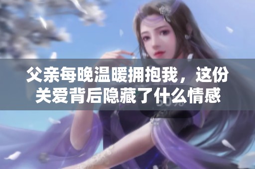 父亲每晚温暖拥抱我，这份关爱背后隐藏了什么情感
