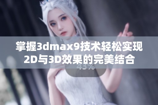 掌握3dmax9技术轻松实现2D与3D效果的完美结合