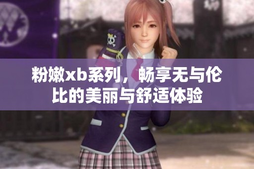 粉嫩xb系列，畅享无与伦比的美丽与舒适体验