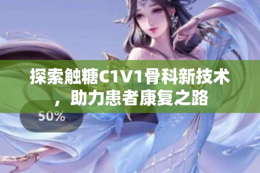 探索触糖C1V1骨科新技术，助力患者康复之路