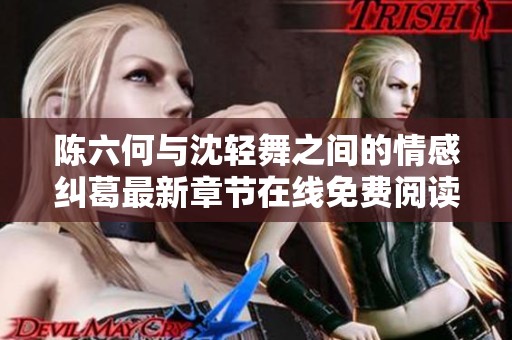 陈六何与沈轻舞之间的情感纠葛最新章节在线免费阅读