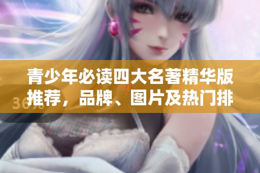 青少年必读四大名著精华版推荐，品牌、图片及热门排行一网打尽