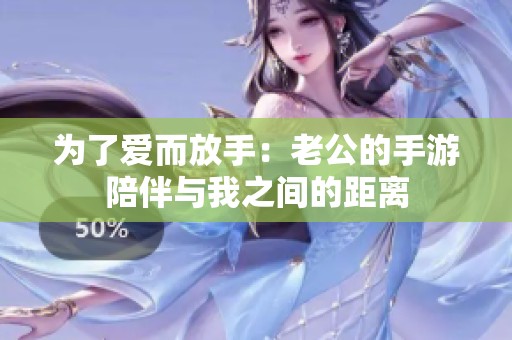 为了爱而放手：老公的手游陪伴与我之间的距离