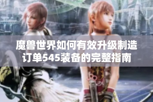 魔兽世界如何有效升级制造订单545装备的完整指南
