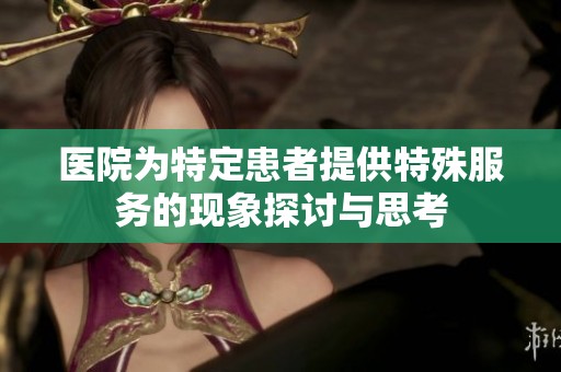 医院为特定患者提供特殊服务的现象探讨与思考