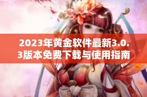 2023年黄金软件最新3.0.3版本免费下载与使用指南