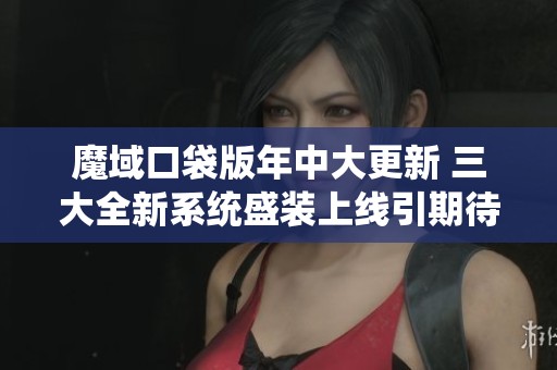 魔域口袋版年中大更新 三大全新系统盛装上线引期待