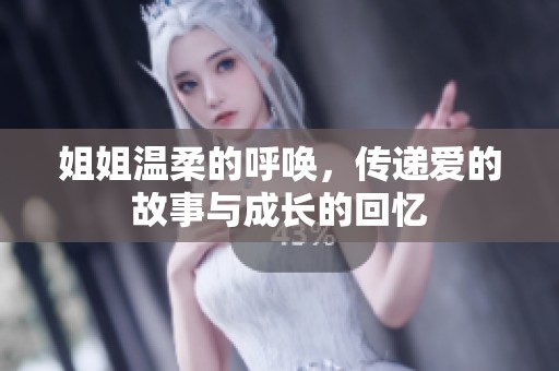 姐姐温柔的呼唤，传递爱的故事与成长的回忆