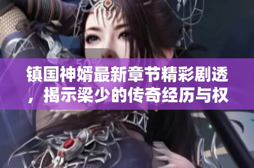 镇国神婿最新章节精彩剧透，揭示梁少的传奇经历与权谋较量