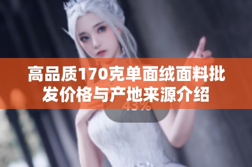 高品质170克单面绒面料批发价格与产地来源介绍