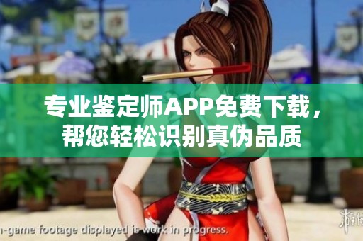 专业鉴定师APP免费下载，帮您轻松识别真伪品质