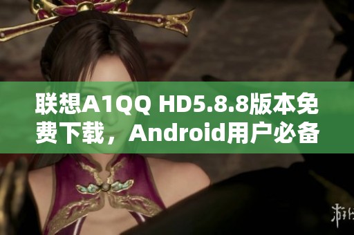 联想A1QQ HD5.8.8版本免费下载，Android用户必备手机软件
