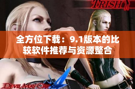 全方位下载：9.1版本的比较软件推荐与资源整合