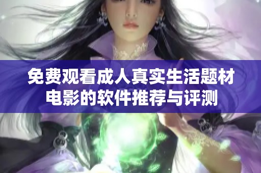 免费观看成人真实生活题材电影的软件推荐与评测