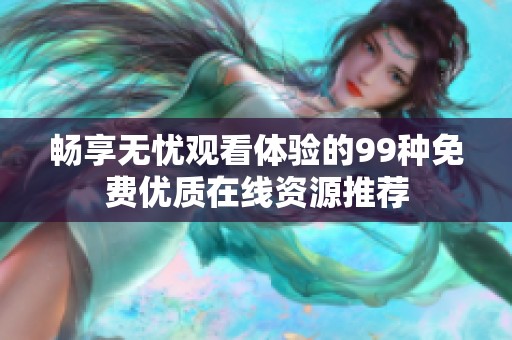 畅享无忧观看体验的99种免费优质在线资源推荐