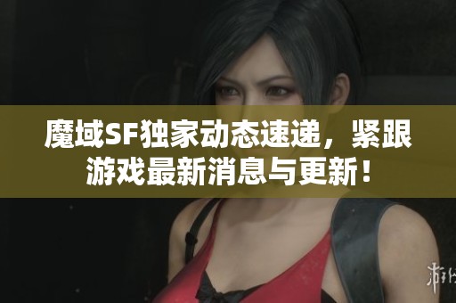魔域SF独家动态速递，紧跟游戏最新消息与更新！