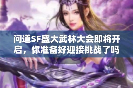问道SF盛大武林大会即将开启，你准备好迎接挑战了吗？