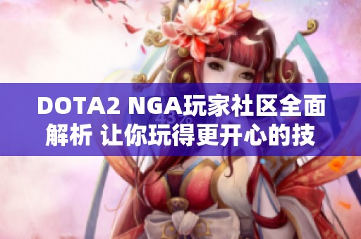 DOTA2 NGA玩家社区全面解析 让你玩得更开心的技巧与攻略