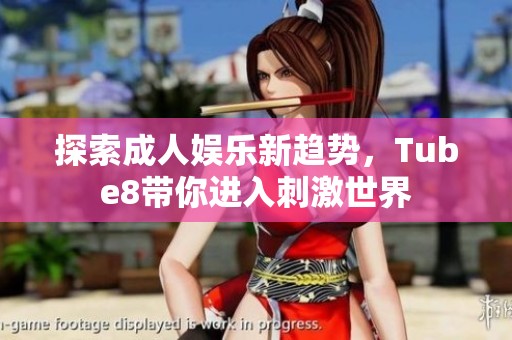 探索成人娱乐新趋势，Tube8带你进入刺激世界
