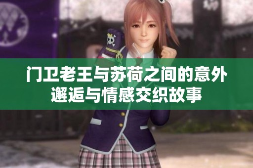 门卫老王与苏荷之间的意外邂逅与情感交织故事