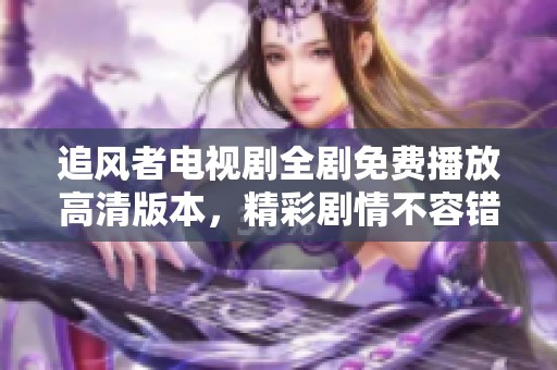 追风者电视剧全剧免费播放高清版本，精彩剧情不容错过