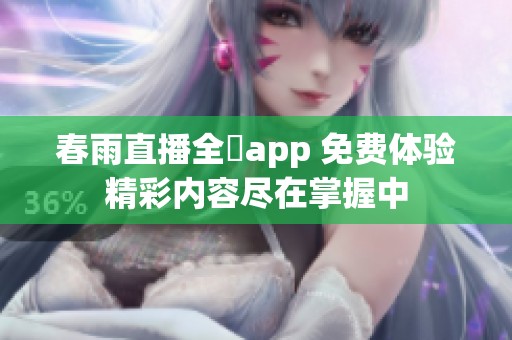 春雨直播全婐app 免费体验精彩内容尽在掌握中