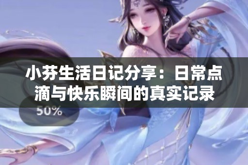 小芬生活日记分享：日常点滴与快乐瞬间的真实记录