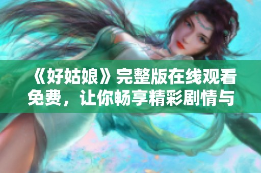 《好姑娘》完整版在线观看免费，让你畅享精彩剧情与感人故事