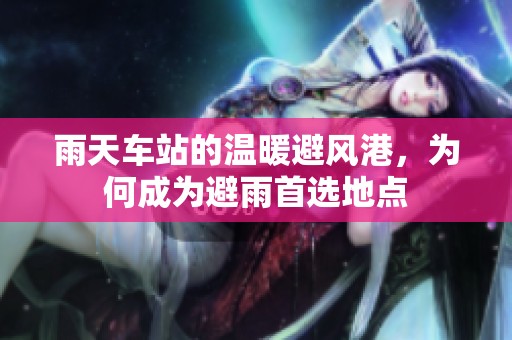 雨天车站的温暖避风港，为何成为避雨首选地点