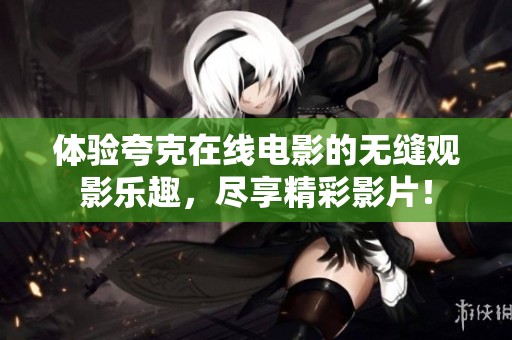 体验夸克在线电影的无缝观影乐趣，尽享精彩影片！