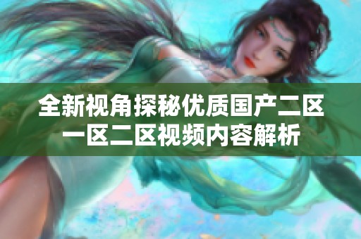 全新视角探秘优质国产二区一区二区视频内容解析