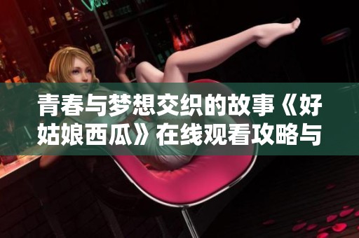 青春与梦想交织的故事《好姑娘西瓜》在线观看攻略与分享