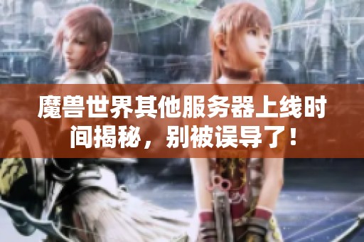 魔兽世界其他服务器上线时间揭秘，别被误导了！