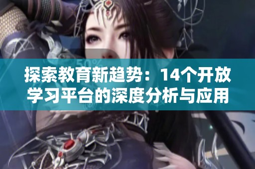 探索教育新趋势：14个开放学习平台的深度分析与应用指南