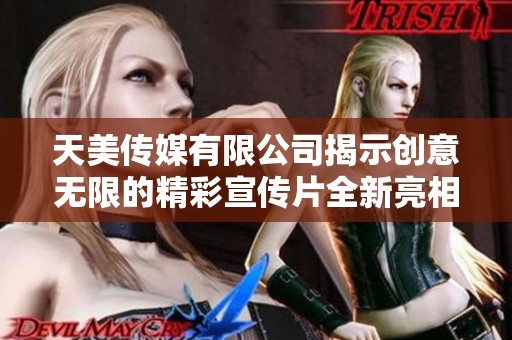天美传媒有限公司揭示创意无限的精彩宣传片全新亮相