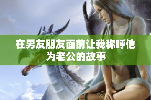 在男友朋友面前让我称呼他为老公的故事