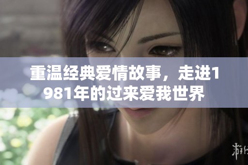 重温经典爱情故事，走进1981年的过来爱我世界