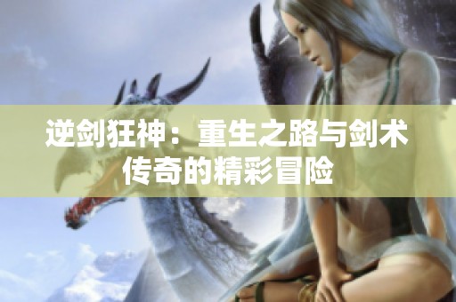 逆剑狂神：重生之路与剑术传奇的精彩冒险