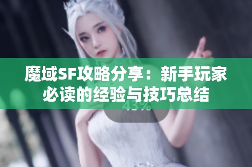 魔域SF攻略分享：新手玩家必读的经验与技巧总结
