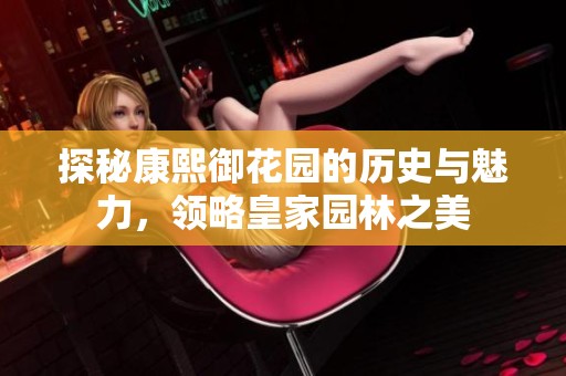 探秘康熙御花园的历史与魅力，领略皇家园林之美