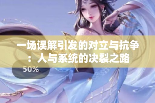 一场误解引发的对立与抗争：人与系统的决裂之路