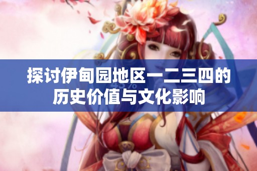 探讨伊甸园地区一二三四的历史价值与文化影响