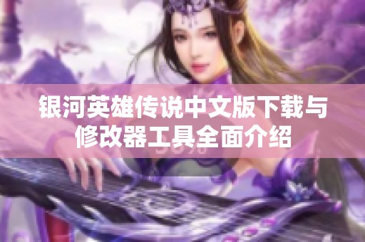 银河英雄传说中文版下载与修改器工具全面介绍