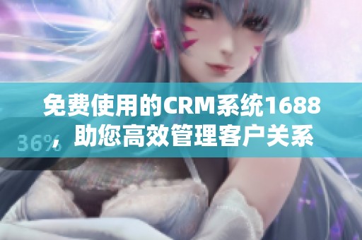 免费使用的CRM系统1688，助您高效管理客户关系