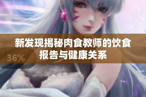 新发现揭秘肉食教师的饮食报告与健康关系