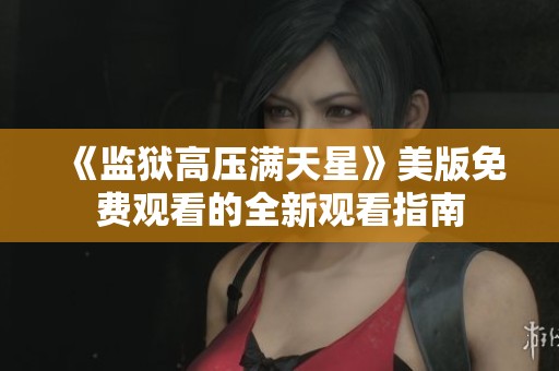 《监狱高压满天星》美版免费观看的全新观看指南