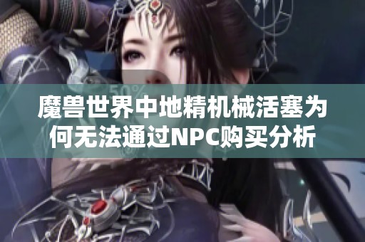 魔兽世界中地精机械活塞为何无法通过NPC购买分析