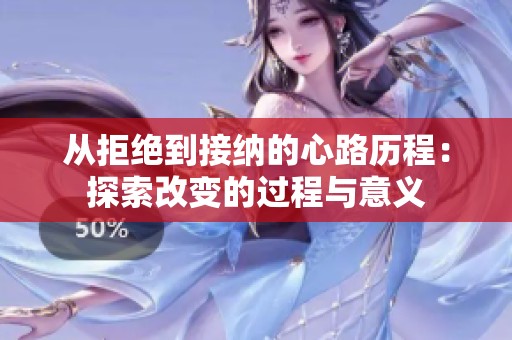 从拒绝到接纳的心路历程：探索改变的过程与意义