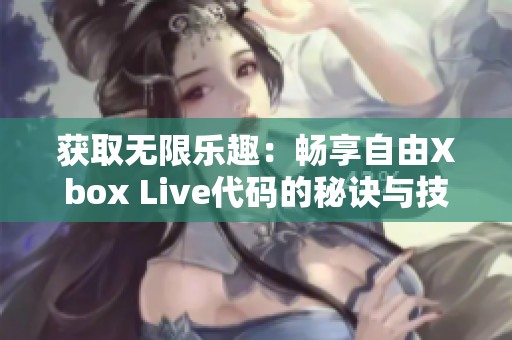 获取无限乐趣：畅享自由Xbox Live代码的秘诀与技巧