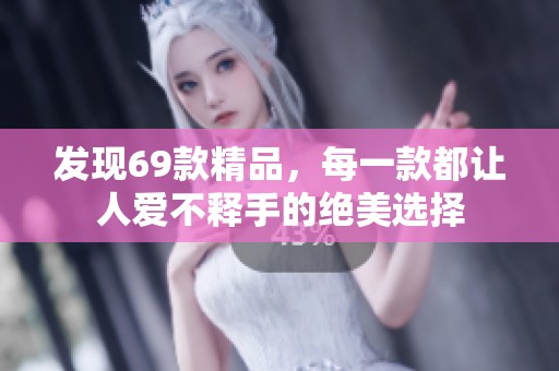 发现69款精品，每一款都让人爱不释手的绝美选择